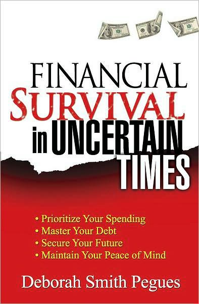 Financial Survival in Uncertain Times: *Prioritize Your Spending *Master Your Debt *Secure Your Future * Maintain Your Peace of Mind