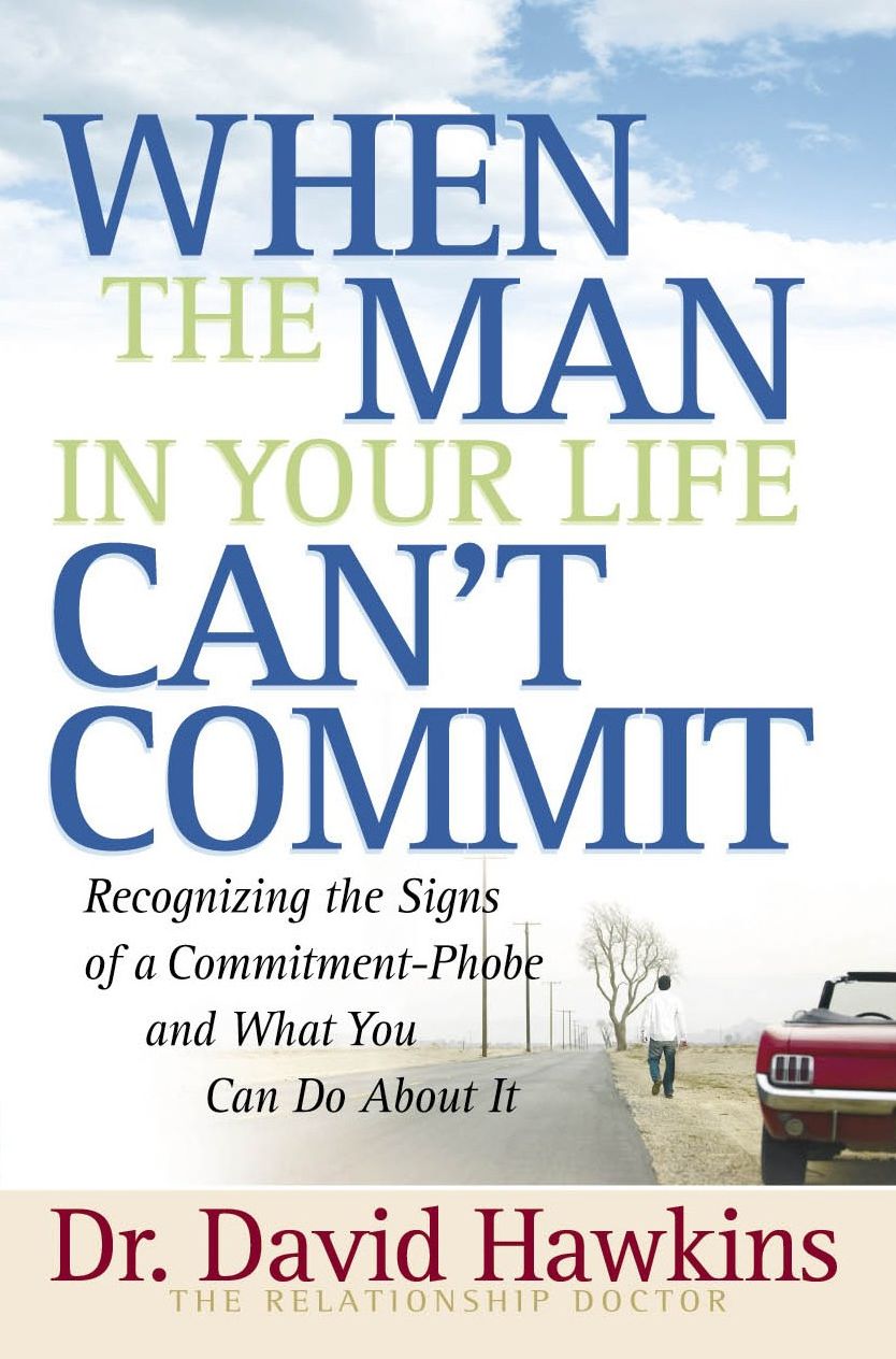 When the Man in Your Life Can't Commit: Recognizing the Signs of a Commitment-Phobe and What You Can Do About It