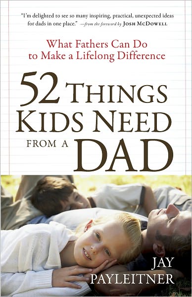 52 Things Kids Need from a Dad: What Fathers Can Do to Make a Lifelong Difference