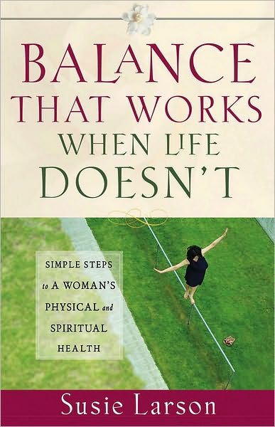 Balance That Works When Life Doesn't: Simple Steps to a Woman's Physical and Spiritual Health