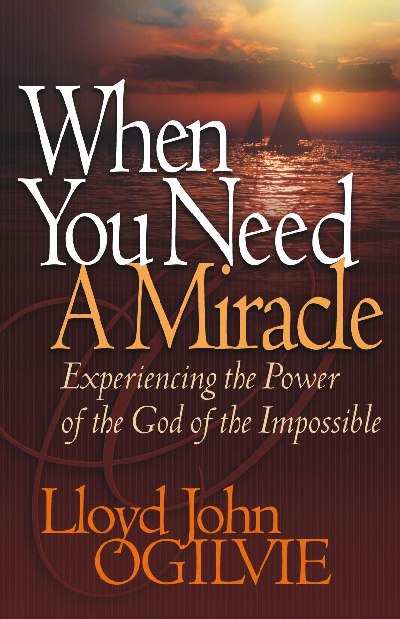 When You Need a Miracle: Experiencing the Power of the God of the Impossible