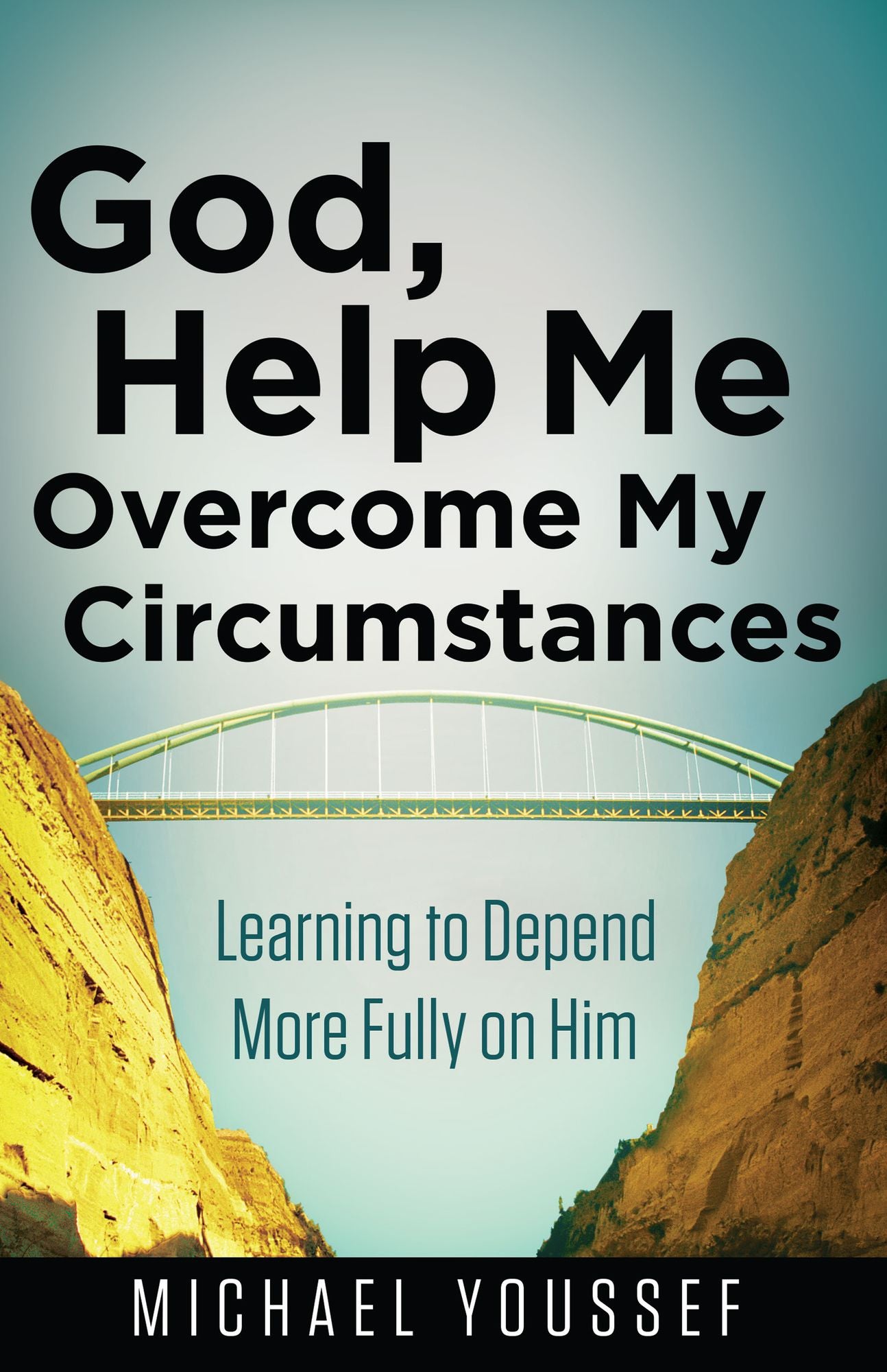 God, Help Me Overcome My Circumstances: Learning to Depend More Fully on Him