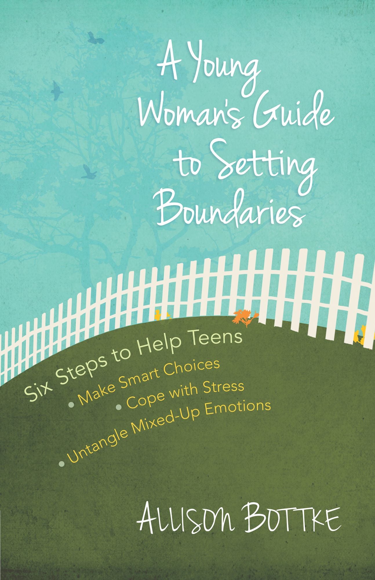A Young Woman's Guide to Setting Boundaries: Six Steps to Help Teens *Make Smart Choices *Cope with Stress * Untangle Mixed-Up Emotions