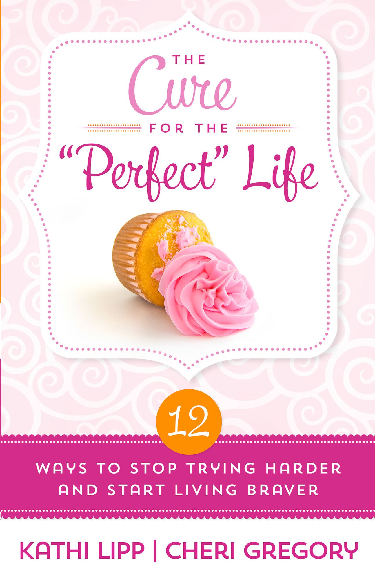 The Cure for the "Perfect" Life: 12 Ways to Stop Trying Harder and Start Living Braver