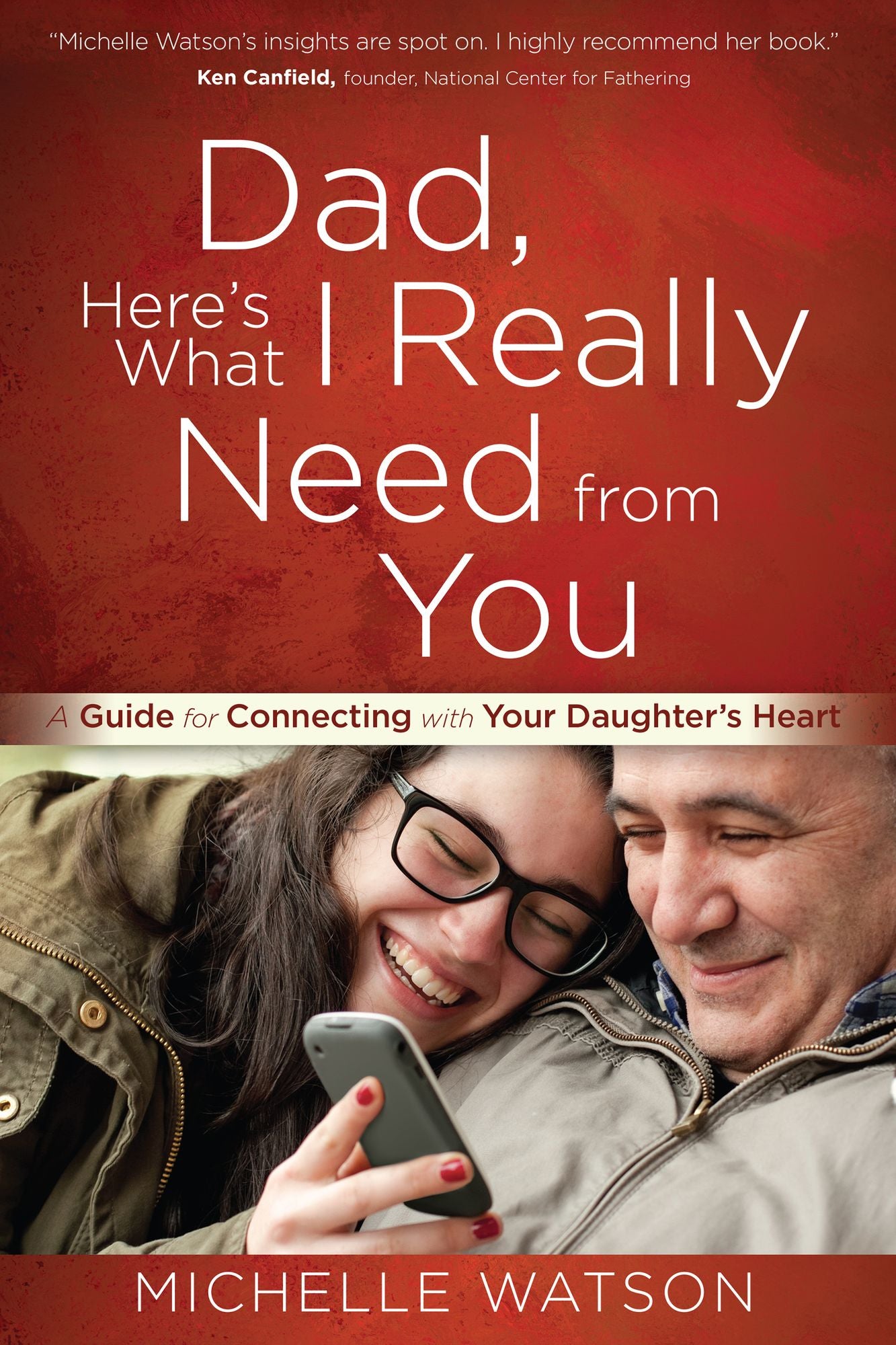 Dad, Here's What I Really Need from You: A Guide for Connecting with Your Daughter's Heart