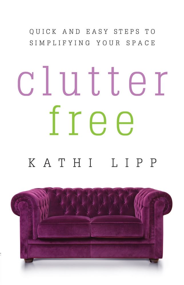 Clutter Free: Quick and Easy Steps to Simplifying Your Space