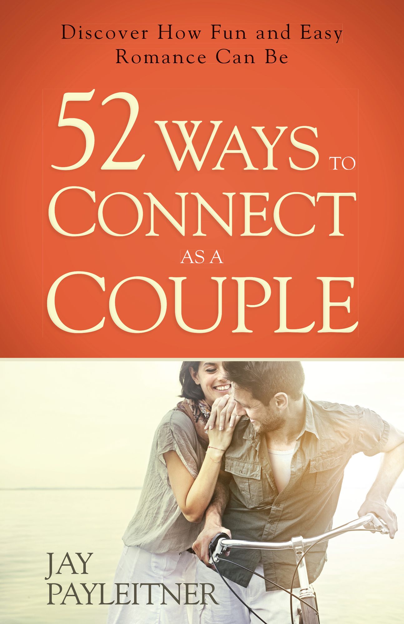 52 Ways to Connect as a Couple: Discover How Fun and Easy Romance Can Be