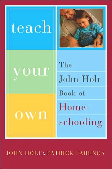 Teach Your Own: The John Holt Book of Homeschooling