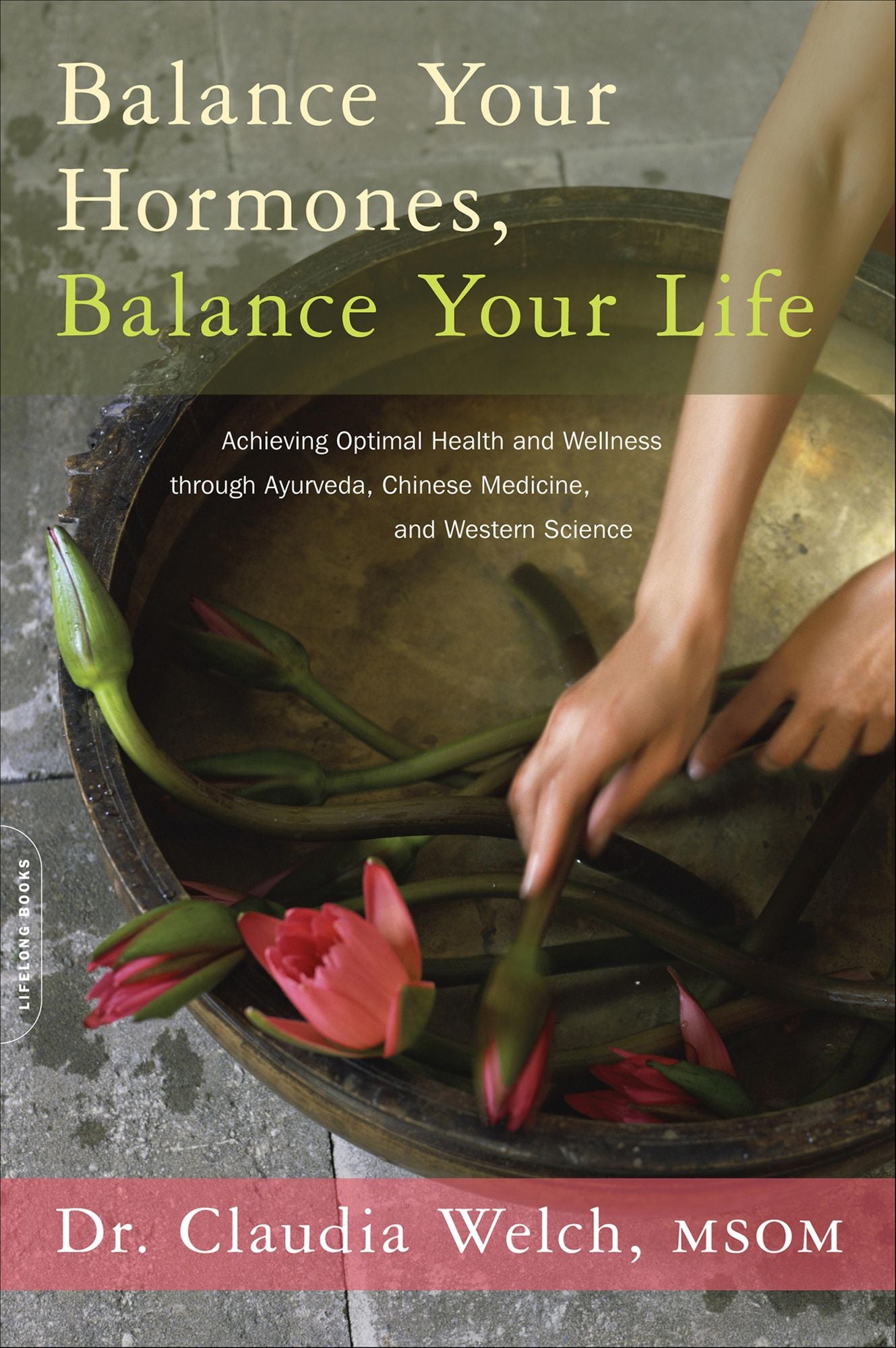 Balance Your Hormones, Balance Your Life: Achieving Optimal Health and Wellness through Ayurveda, Chinese Medicine, and Western Science