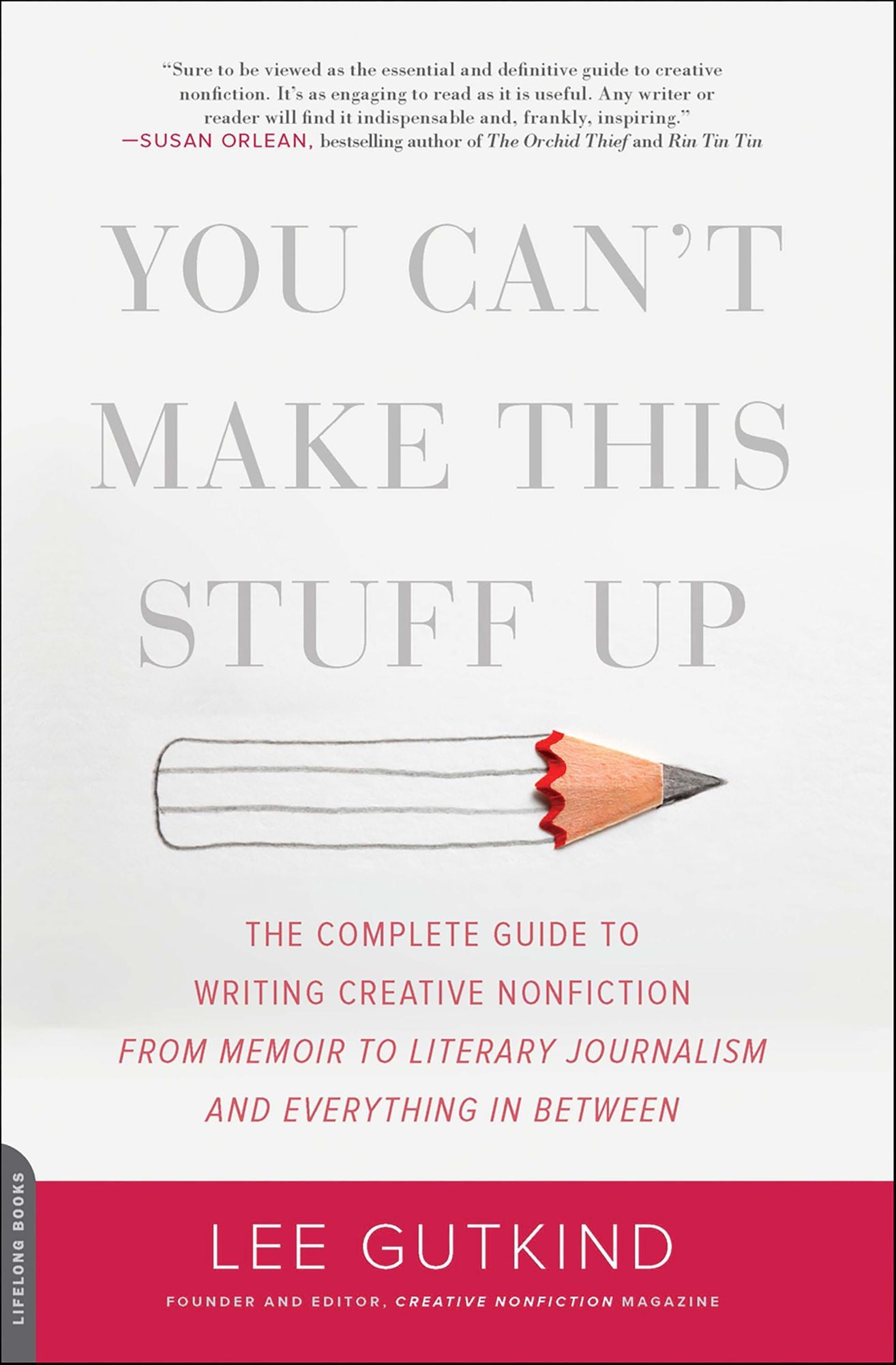 You Can't Make This Stuff Up: The Complete Guide to Writing Creative Nonfiction-from Memoir to Literary Journalism and Everything in Between