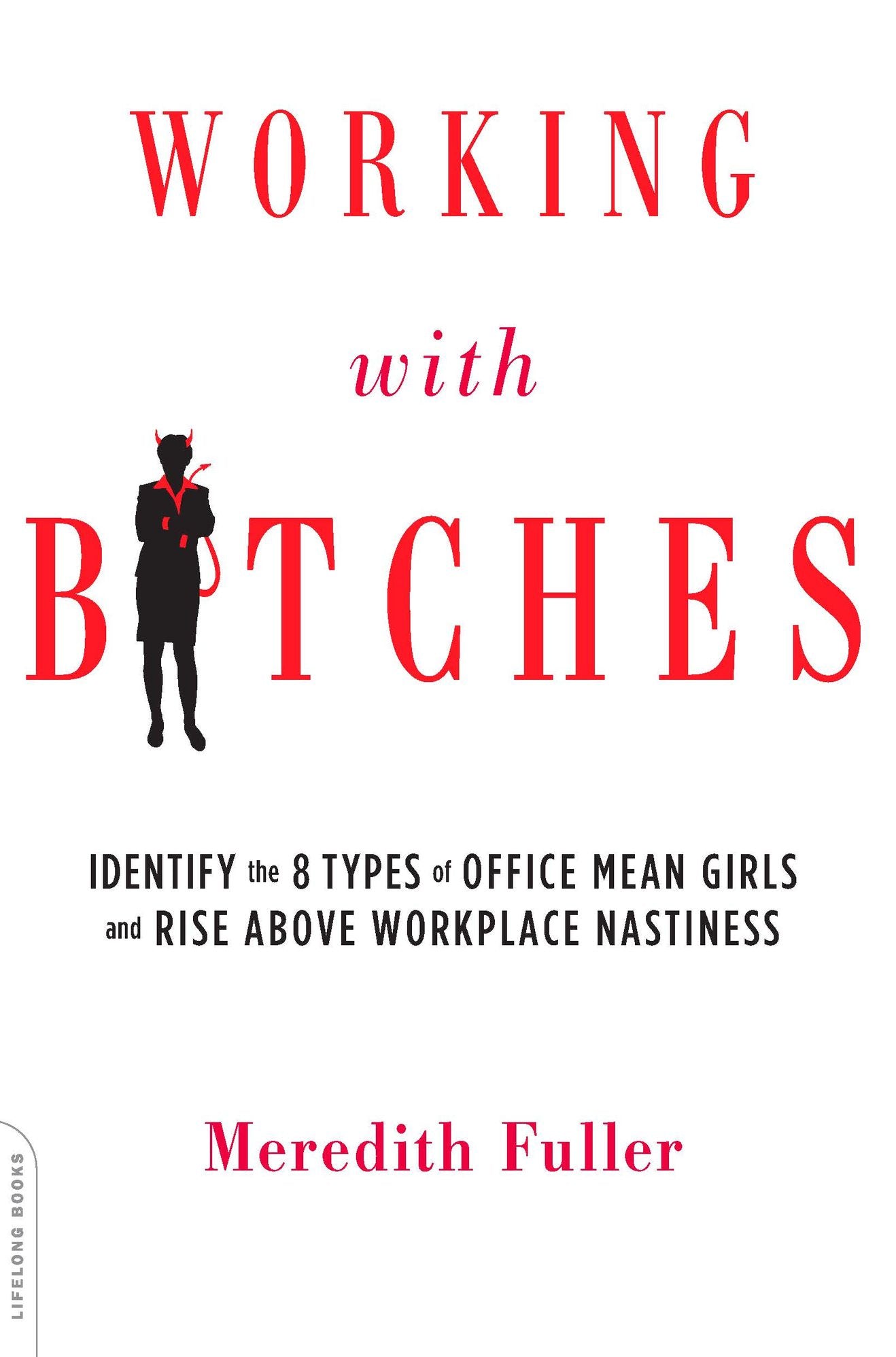 Working with Bitches: Identify the Eight Types of Office Mean Girls and Rise Above Workplace Nastiness