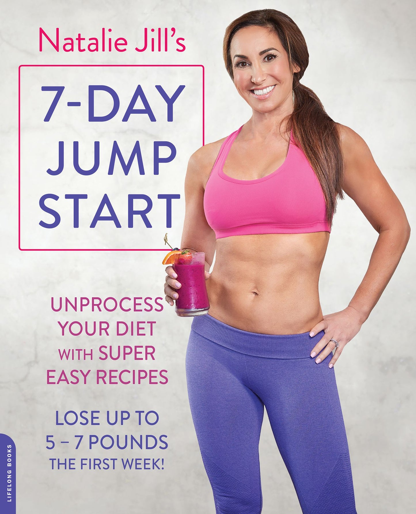 Natalie Jill's 7-Day Jump Start: Unprocess Your Diet with Super Easy Recipes-Lose Up to 5-7 Pounds the First Week!