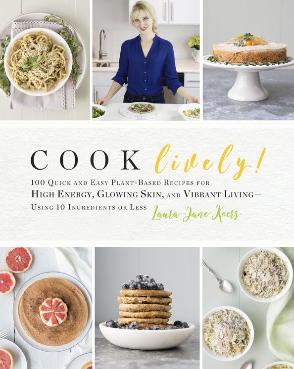 Cook Lively!: 100 Quick and Easy Plant-Based Recipes for High Energy, Glowing Skin, and Vibrant Living--Using 10 Ingredients or Less