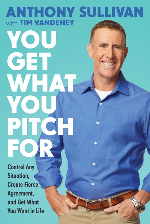You Get What You Pitch For: Control Any Situation, Create Fierce Agreement, and Get What You Want In Life