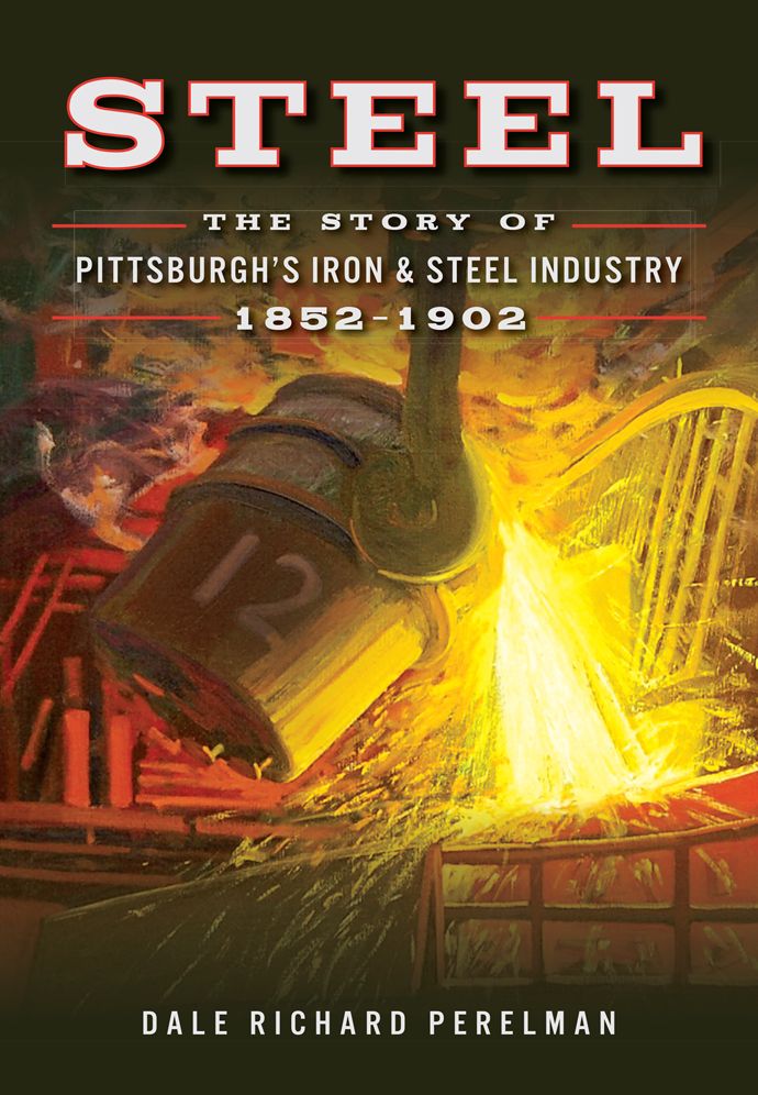 Steel: The Story of Pittsburgh's Iron and Steel Industry, 1852-1902