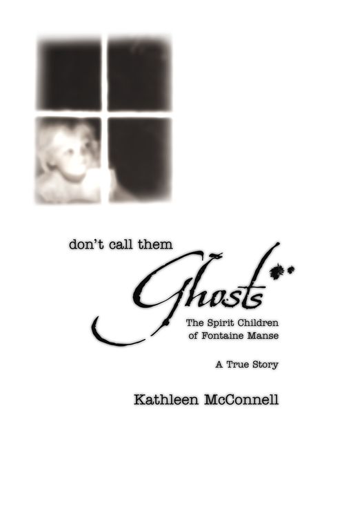 Don't Call Them Ghosts: The Spirit Children of Fontaine Manse- A True Story