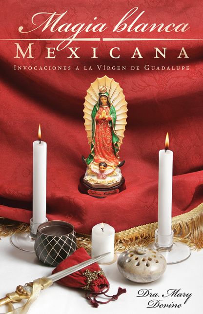 Magia Blanca Mexicana: Invocaciones a la Virgen de Guadalupe