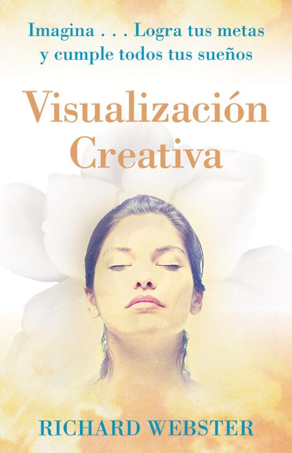 Visualizacion Creativa: Imagina...Logra tus metas y cumple todos tus suenos