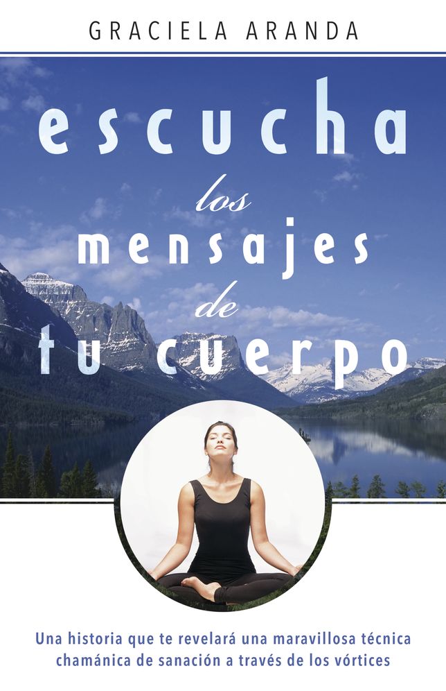 Escucha los mensajes de tu cuerpo: Una historia que te revelara una maravillosa tecnica chamanica de sanacion a traves de los vortices