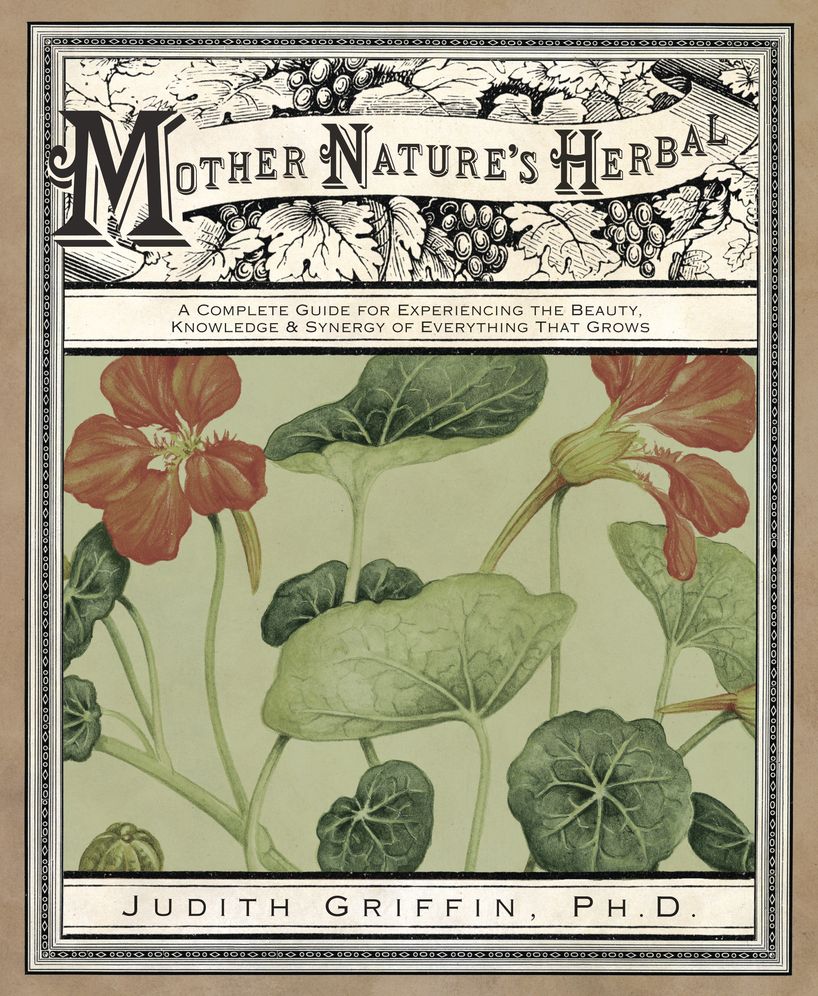 Mother Nature's Herbal: A Complete Guide for Experiencing the Beauty, Knowledge & Synergy of Everything That Grows