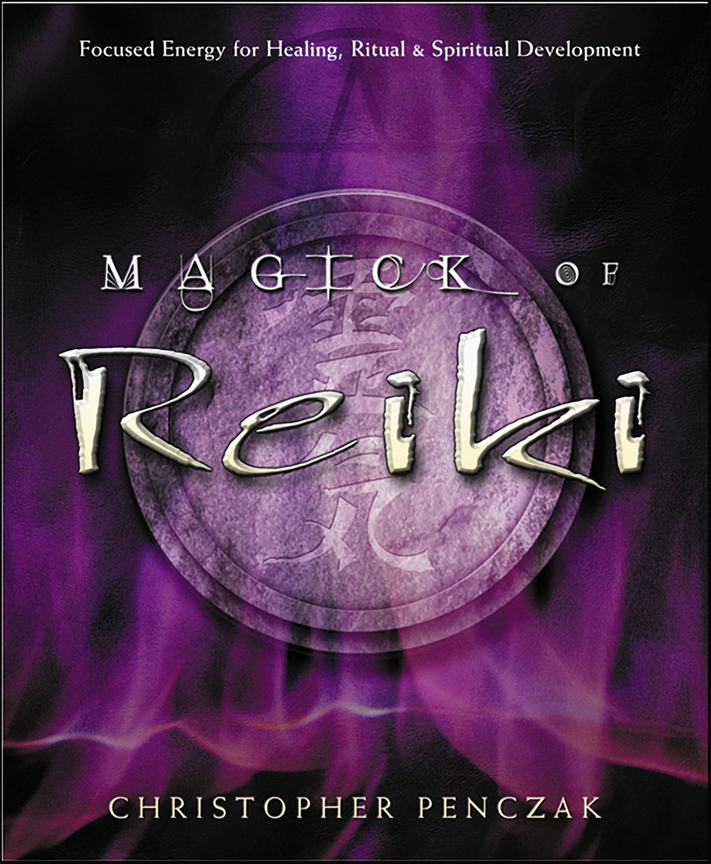 Magick of Reiki: Focused Energy for Healing, Ritual, & Spiritual Development