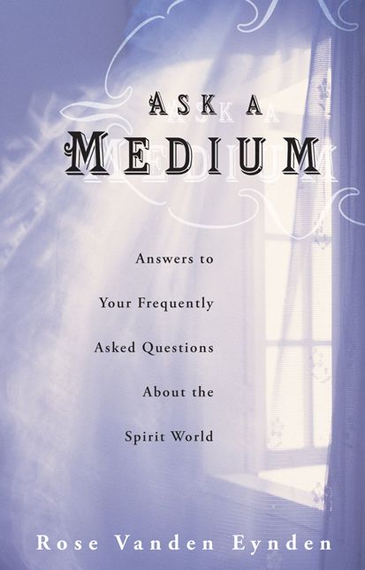 Ask a Medium: Answers to Your Frequently Asked Questions about the Spirit World