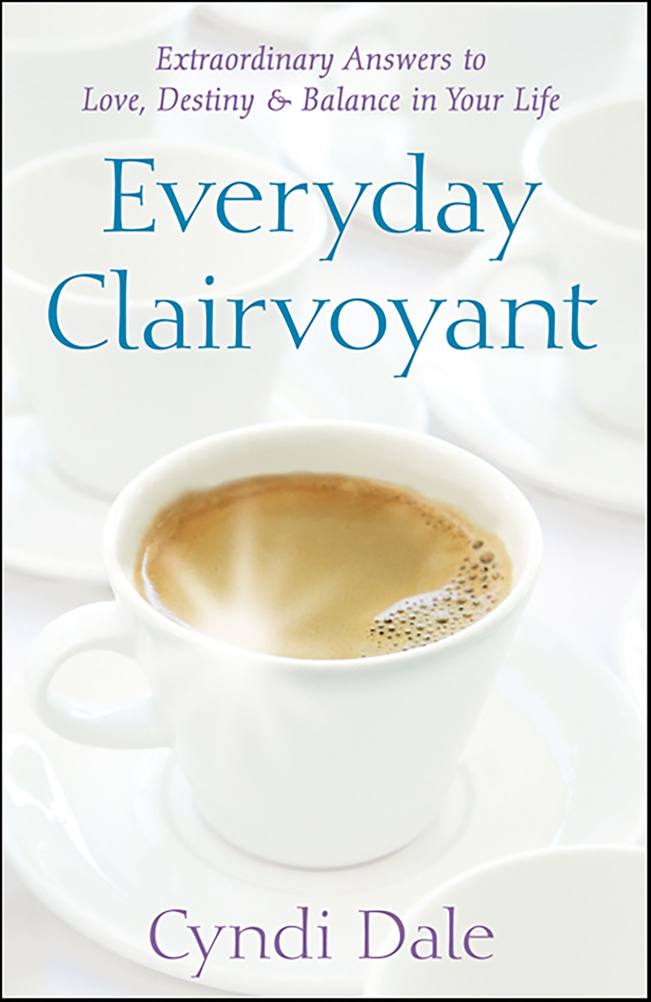 Everyday Clairvoyant: Extraordinary Answers to Finding Love, Destiny and Balance in Your Life
