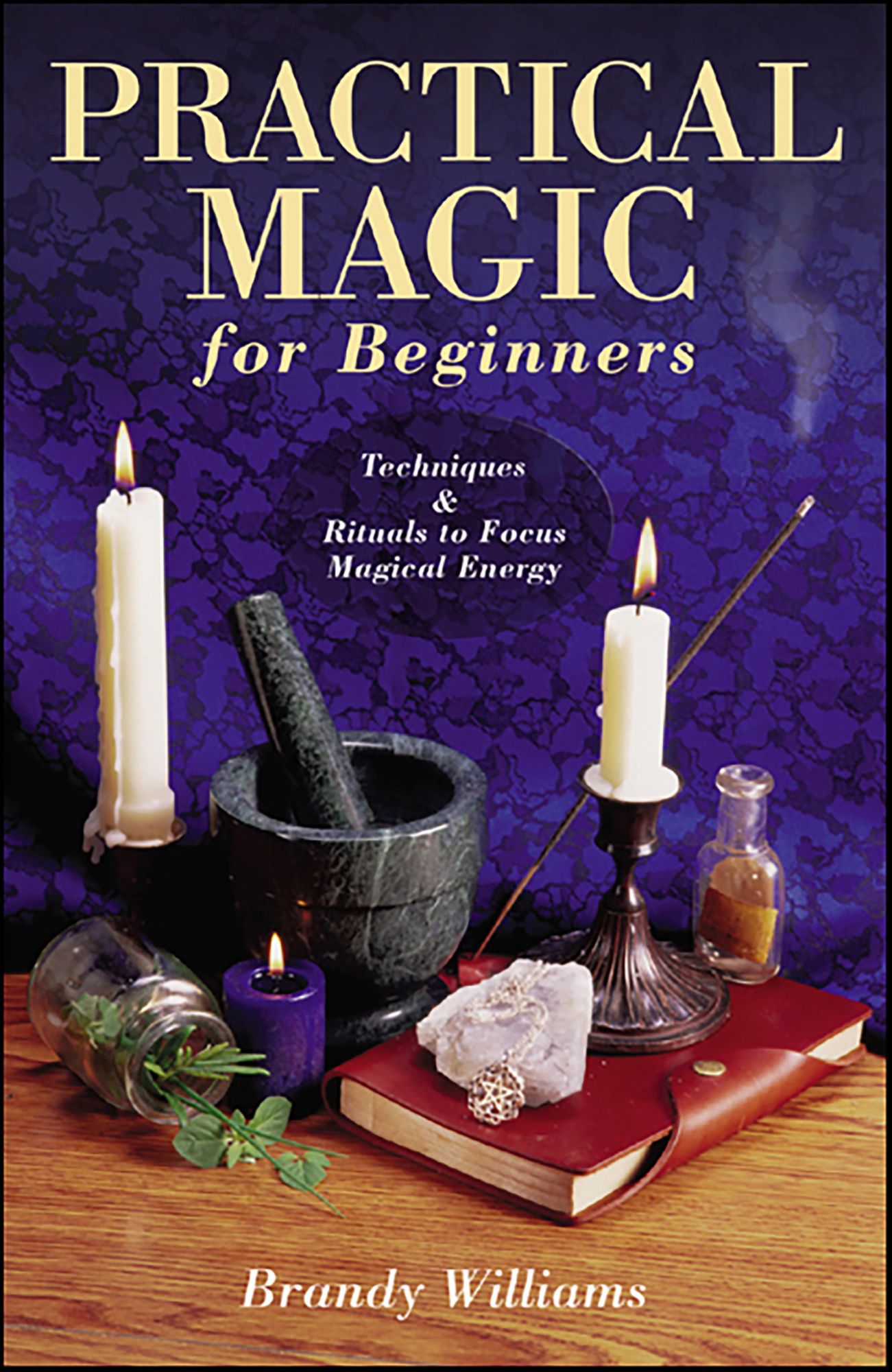 Practical Magic for Beginners: Techniques & Rituals to Focus Magical Energy