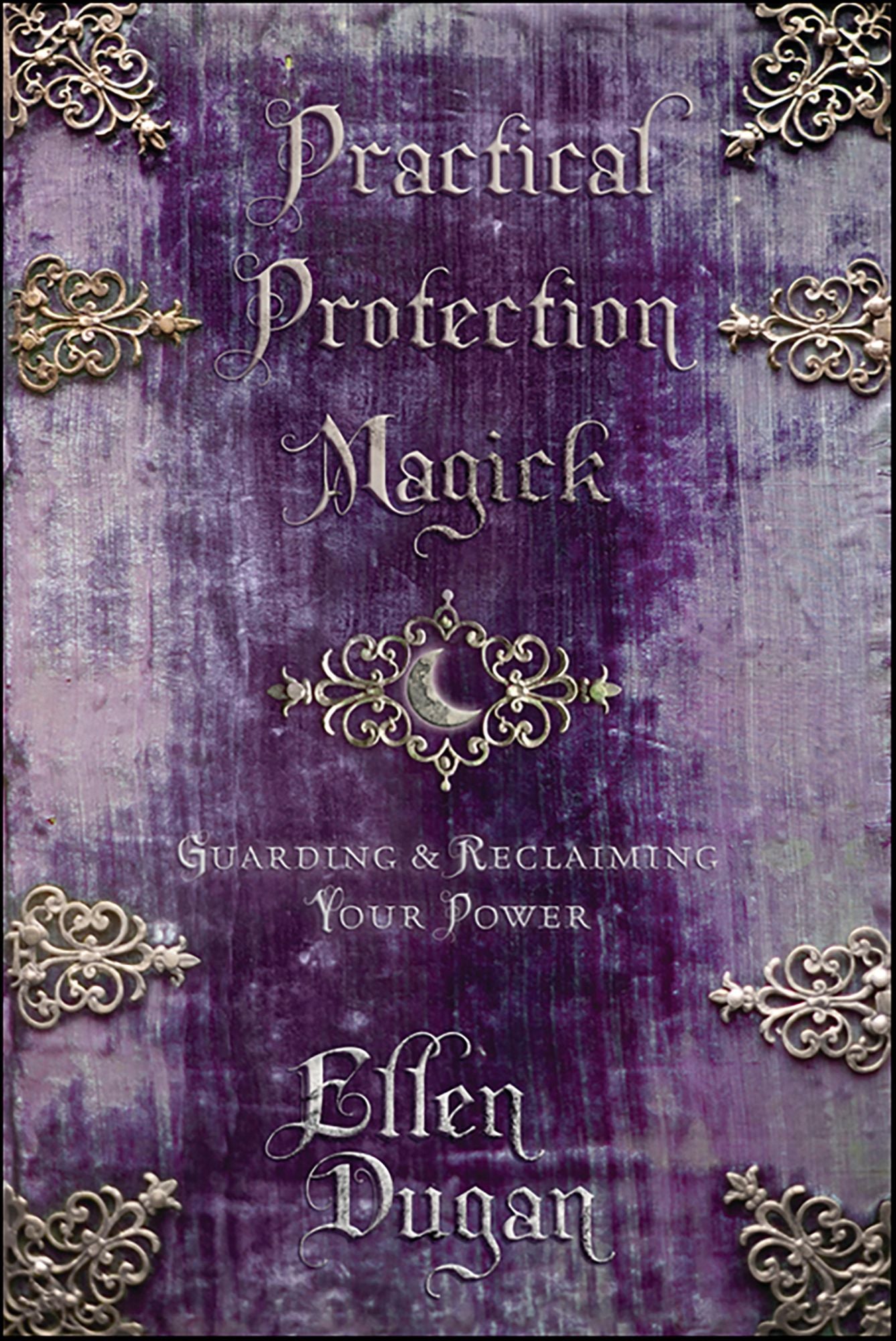 Practical Protection Magick: Guarding & Reclaiming Your Power