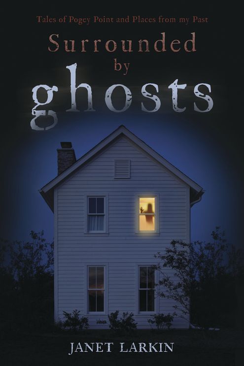 Surrounded by Ghosts: Tales of Pogey Point and Places from my Past
