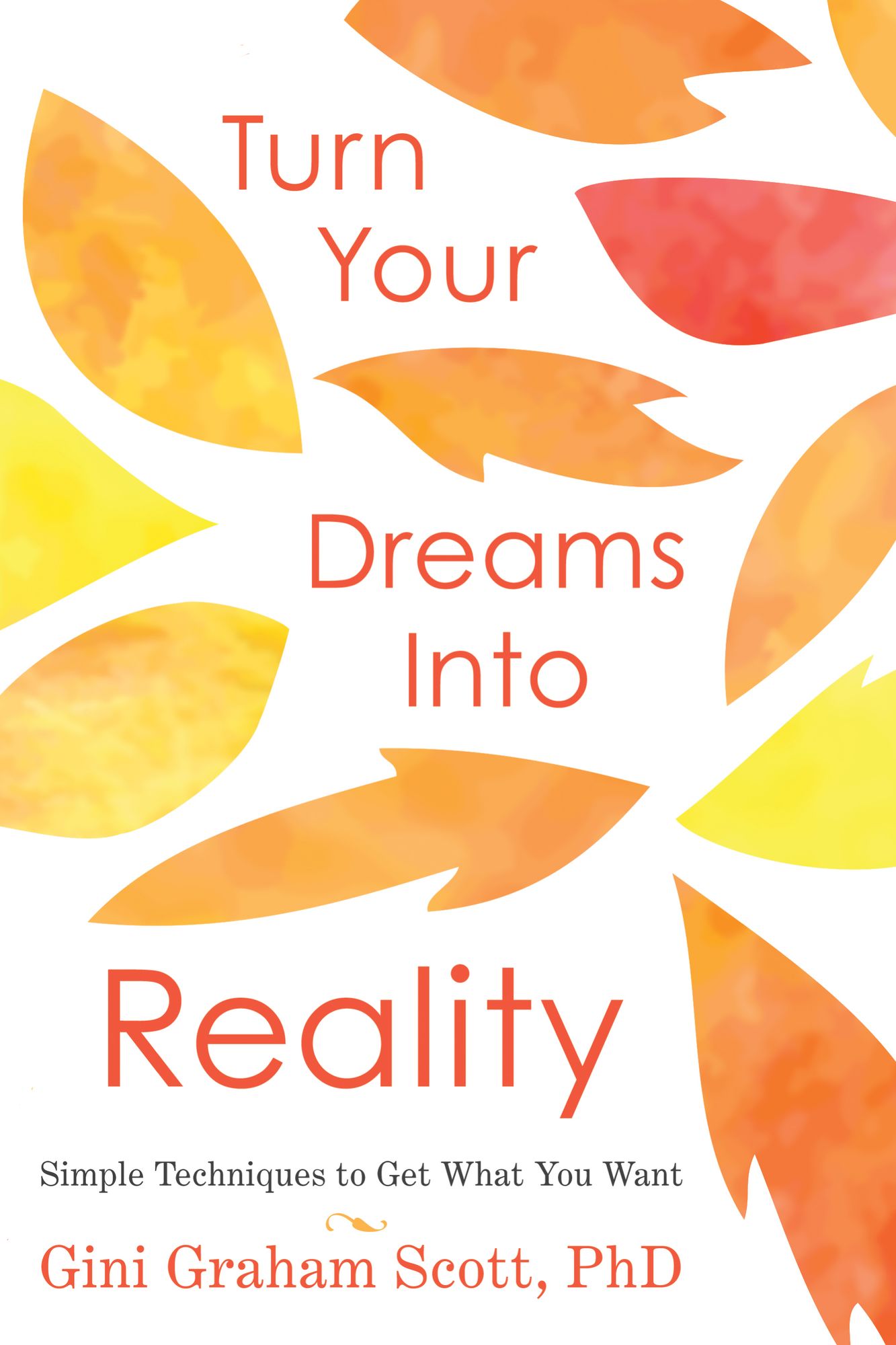 Turn Your Dreams Into Reality: Simple Tools & Techniques to Get Everything You Want