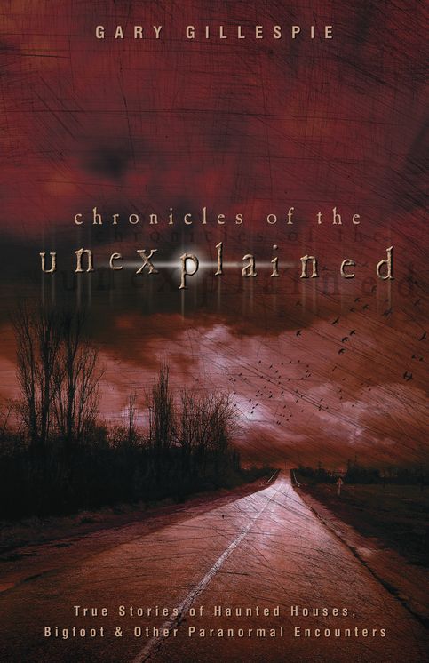 Chronicles of the Unexplained: True Stories of Haunted Houses, Bigfoot & Other Paranormal Encounters