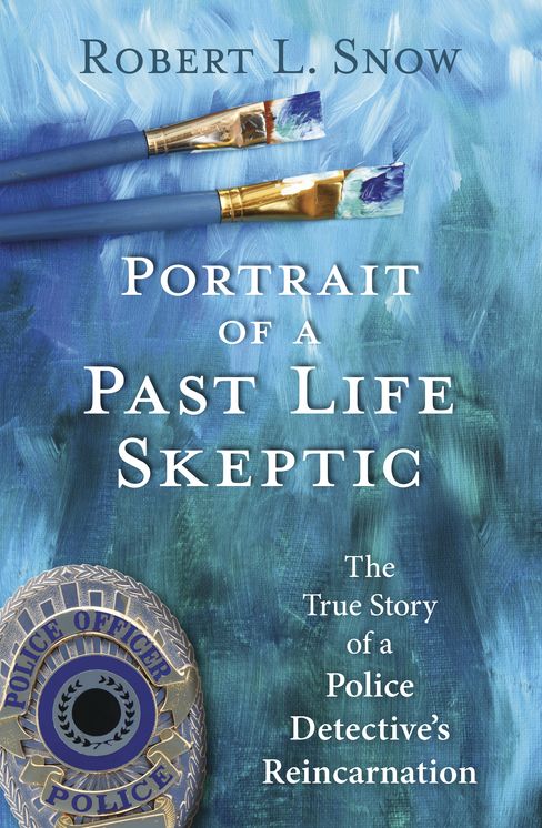 Portrait of a Past-Life Skeptic: The True Story of a Police Detective's Reincarnation