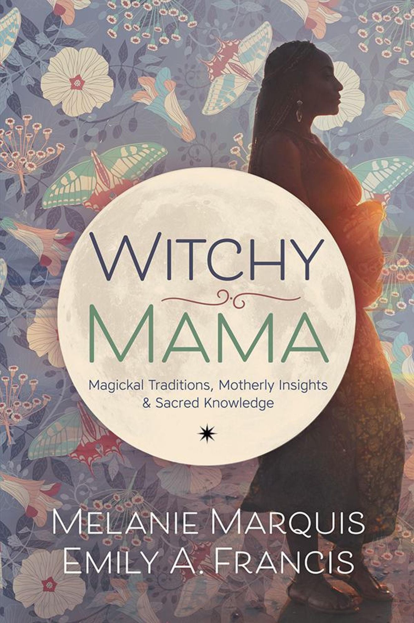 Witchy Mama: Magickal Traditions, Motherly Insights & Sacred Knowledge