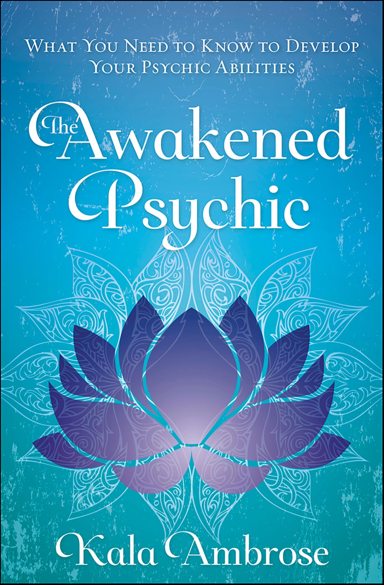 The Awakened Psychic: What You Need to Know to Develop Your Psychic Abilities