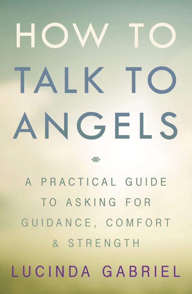 How to Talk to Angels: A Practical Guide to Asking for Guidance, Comfort & Strength