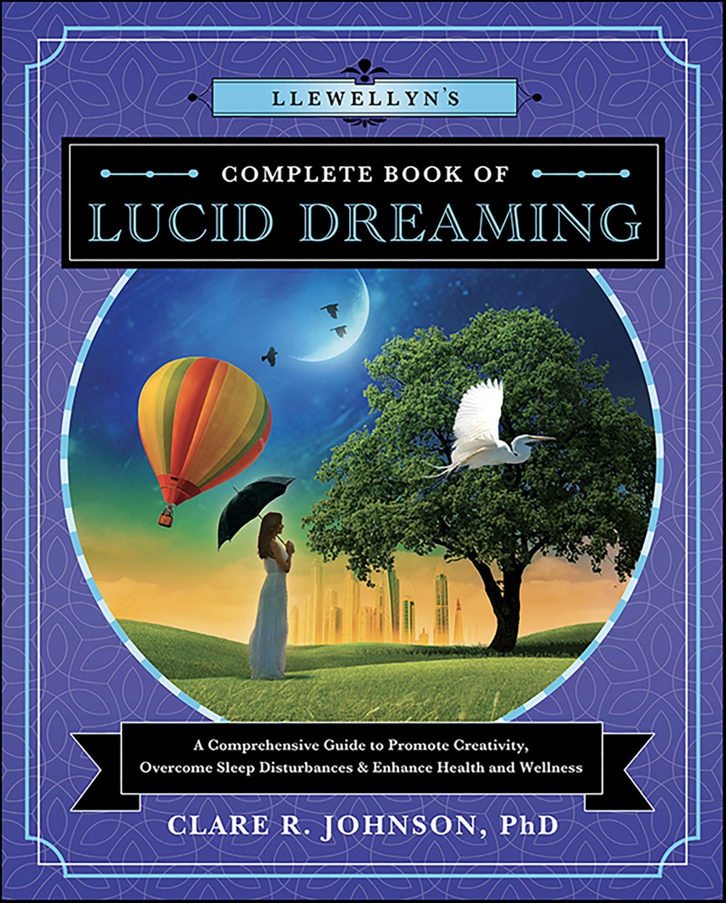 Llewellyn's Complete Book of Lucid Dreaming: A Comprehensive Guide to Promote Creativity, Overcome Sleep Disturbances & Enhance Health and Wellness