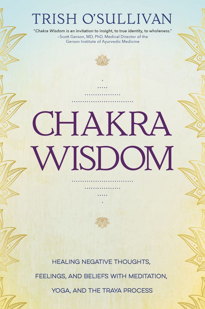 Chakra Wisdom: Healing Negative Thoughts, Feelings, and Beliefs with Meditation, Yoga, and the Traya Process