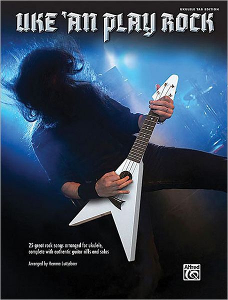 Uke 'an Play Rock: 25 Great Rock Songs Arranged for Ukulele with Authentic Guitar Riffs and Solos
