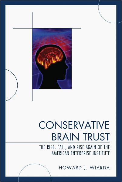 Conservative Brain Trust: The Rise, Fall, and Rise Again of the American Enterprise Institute