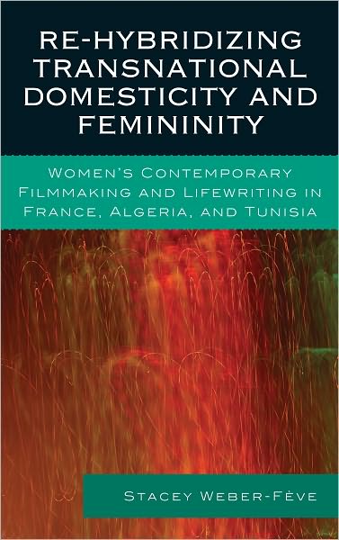 Re-hybridizing Transnational Domesticity and Femininity: Women's Contemporary Filmmaking and Lifewriting in France, Algeria, and Tunisia