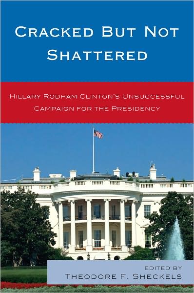 Cracked but Not Shattered: Hillary Rodham Clinton's Unsuccessful Campaign for the Presidency