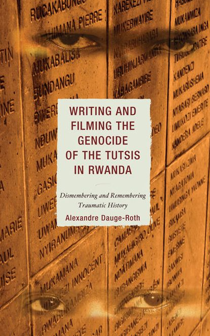 Writing and Filming the Genocide of the Tutsis in Rwanda: Dismembering and Remembering Traumatic History