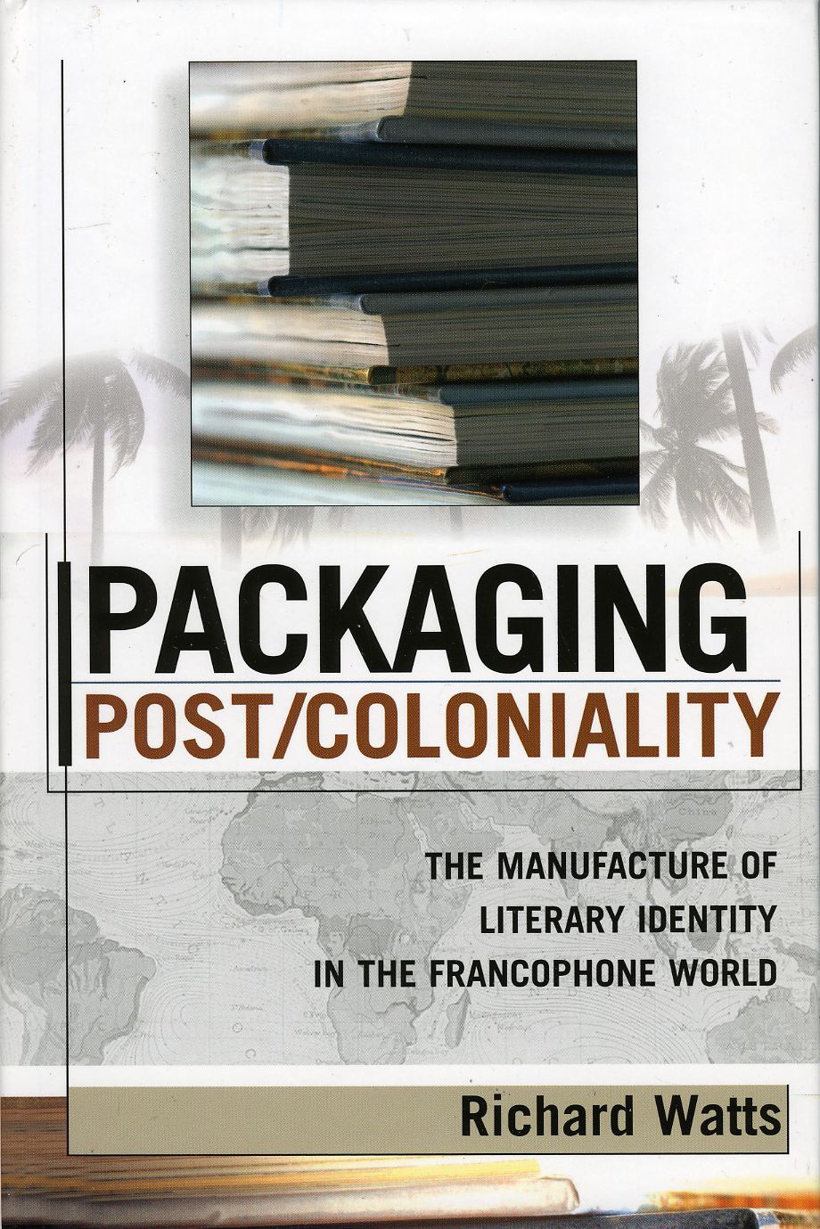 Packaging Post/Coloniality: The Manufacture of Literary Identity in the Francophone World