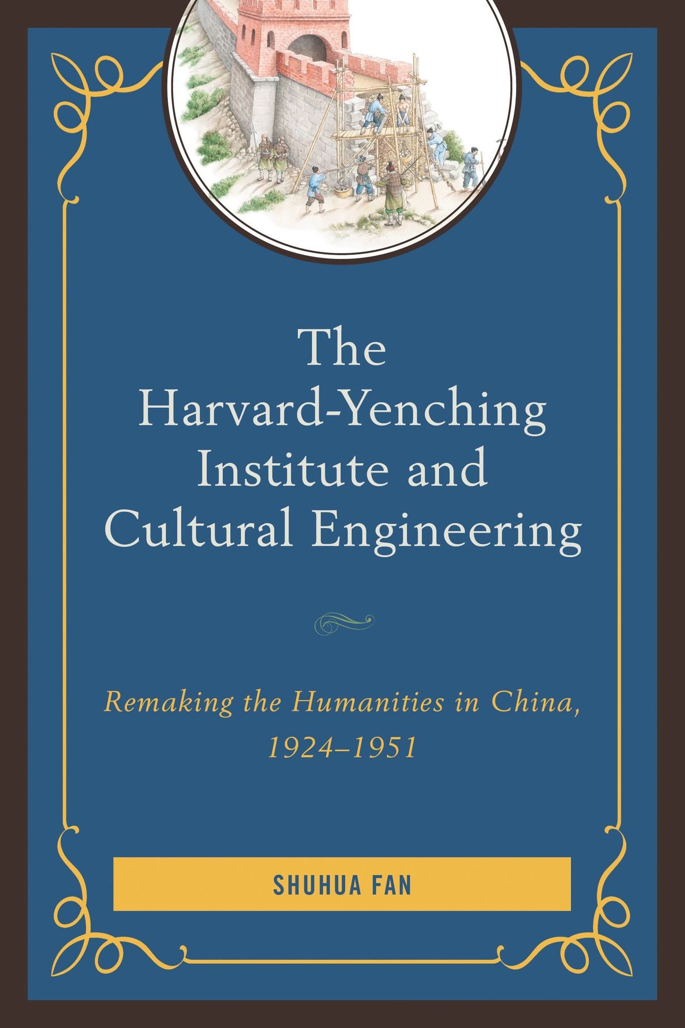 The Harvard-Yenching Institute and Cultural Engineering: Remaking the Humanities in China, 1924-1951