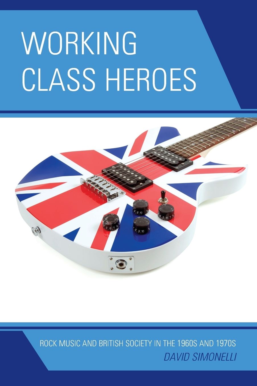 Working Class Heroes: Rock Music and British Society in the 1960s and 1970s