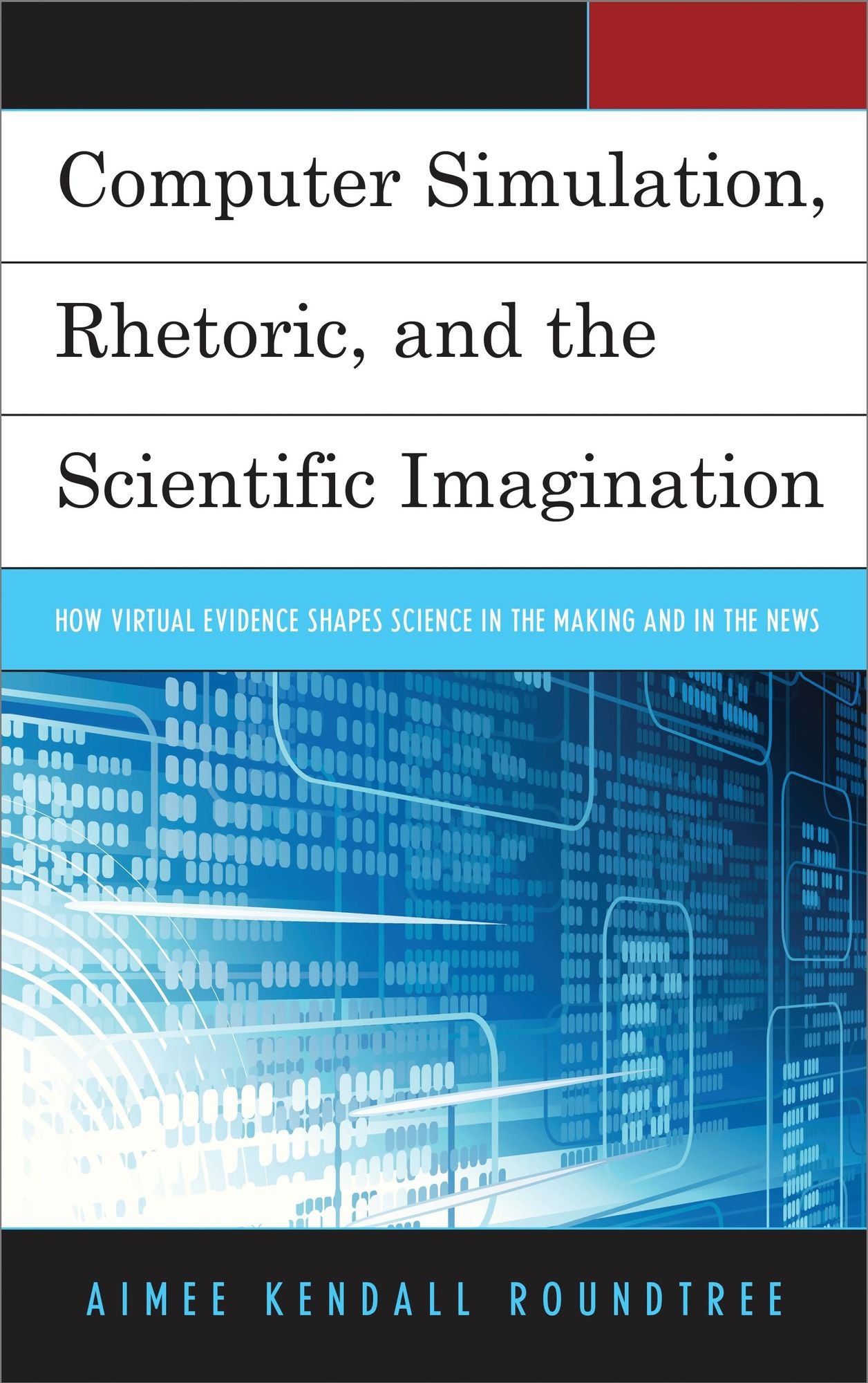 Computer Simulation, Rhetoric, and the Scientific Imagination: How Virtual Evidence Shapes Science in the Making and in the News