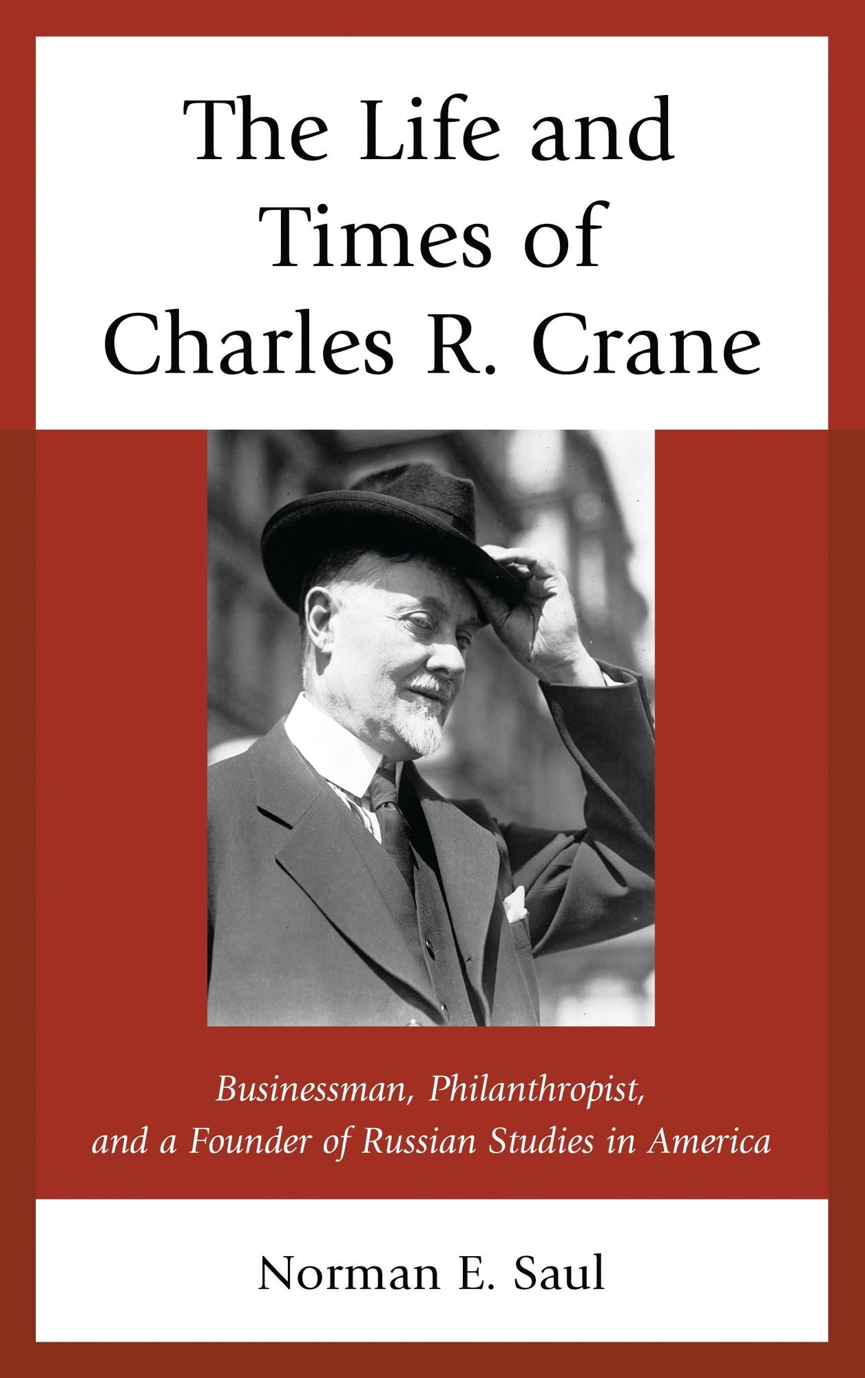 The Life and Times of Charles R. Crane, 1858-1939: American Businessman, Philanthropist, and a Founder of Russian Studies in America