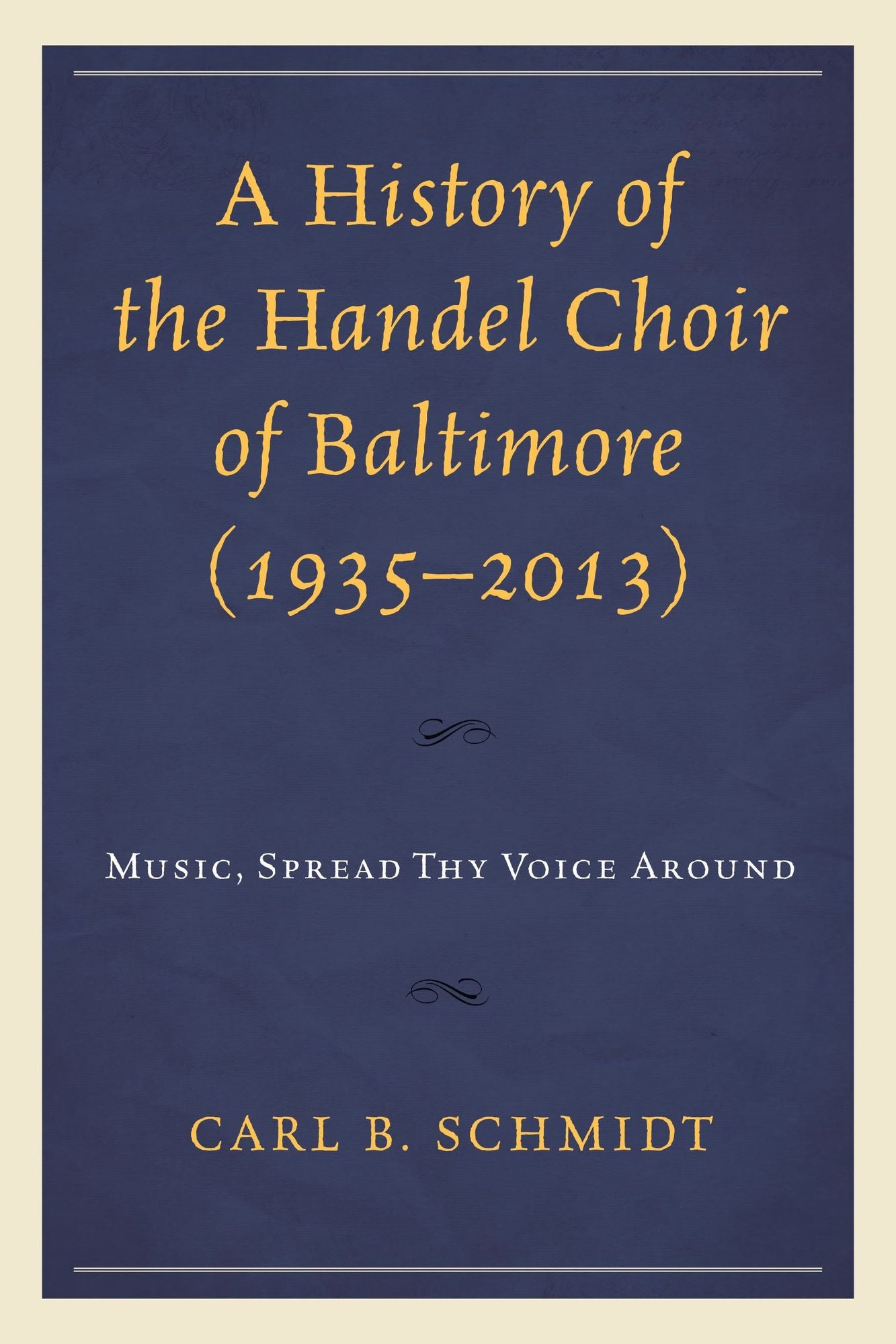 A History of the Handel Choir of Baltimore (1935-2013): Music, Spread Thy Voice Around