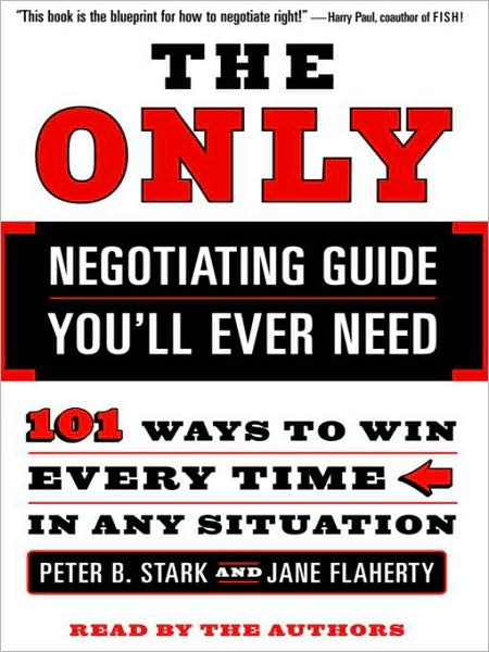 The Only Negotiating Guide You'll Ever Need: 101 Ways to Win Every Time in Any Situation